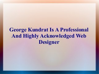 George Kundrat Is A Professional
And Highly Acknowledged Web
Designer
 