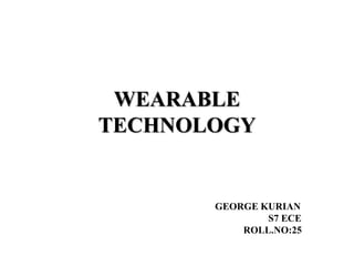 WEARABLE
TECHNOLOGY
GEORGE KURIAN
S7 ECE
ROLL.NO:25
 