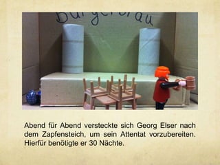 Abend für Abend versteckte sich Georg Elser nach
dem Zapfensteich, um sein Attentat vorzubereiten.
Hierfür benötigte er 30 Nächte.
 