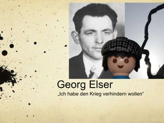 Georg Elser
„Ich habe den Krieg verhindern wollen“
 