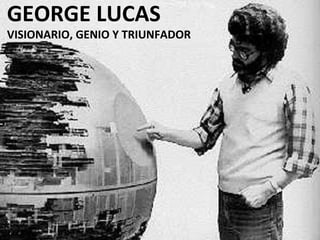 GEORGE LUCAS VISIONARIO, GENIO Y TRIUNFADOR 