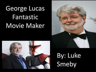 George Lucas
Fantastic
Movie Maker
By: Luke
Smeby
 