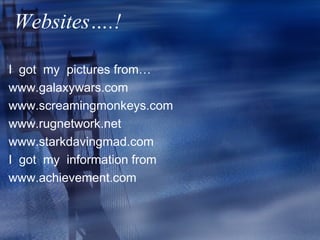 Websites….!

I got my pictures from…
www.galaxywars.com
www.screamingmonkeys.com
www.rugnetwork.net
www.starkdavingmad.com
I got my information from
www.achievement.com
 