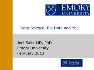 Joel Saltz MD, PhD
Emory University
February 2013
Data Science, Big Data and You
 