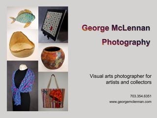 Visual arts photographer for
       artists and collectors

                   703.354.6351
         www.georgemclennan.com
 