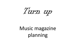 Turn up
Music magazine
  planning
 
