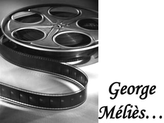 George
Méliès…
 