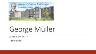 George Müller 
A MAN OF FAITH 
1805-1898 
 