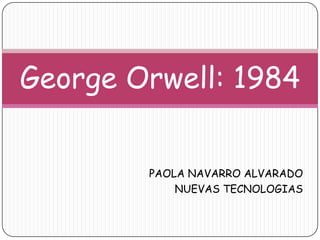 PAOLA NAVARRO ALVARADO NUEVAS TECNOLOGIAS George Orwell: 1984 