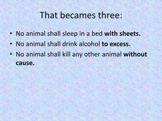 That becames three:
• No animal shall sleep in a bed with sheets.
• No animal shall drink alcohol to excess.
• No animal shall kill any other animal without
cause.
 