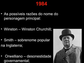 1984 As possíveis razões do nome do personagem principal: Winston – Winston Churchill; Smith – sobrenome popular  na Inglaterra; Orwelliano – desonestidade governamental; 