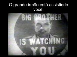 O grande irmão está assistindo você! 