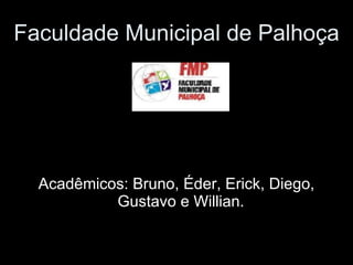 Faculdade Municipal de Palhoça Acadêmicos: Bruno, Éder, Erick, Diego, Gustavo e Willian.  