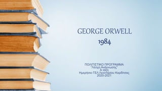 GEORGE ORWELL
1984
ΠΟΛΙΤΙΣΤΙΚΟ ΠΡΟΓΡΑΜΜΑ
“Λέσχη Ανάγνωσης”
Α τάξη
Ημερήσιο ΓΕΛ Λεονταρίου Καρδίτσας
2020-2021
 