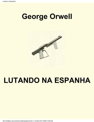 Lutando na Espanha




                              George Orwell




 LUTANDO NA ESPANHA




file:///C|/Meus documentos/orwellnaespanha.htm (1 of 240) [16/11/2002 19:09:32]
 