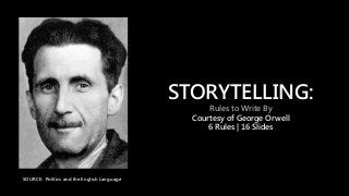STORYTELLING:
Rules to Write By
Courtesy of George Orwell
6 Rules | 16 Slides
SOURCE: Politics and the English Language
 