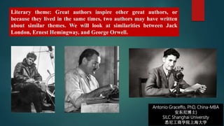 Literary theme: Great authors inspire other great authors, or
because they lived in the same times, two authors may have written
about similar themes. We will look at similarities between Jack
London, Ernest Hemingway, and George Orwell.
Antonio Graceffo, PhD, China-MBA
安东尼博士)
SILC Shanghai University
悉尼工商学院上海大学
 