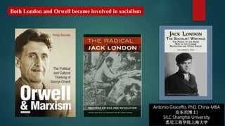 Antonio Graceffo, PhD, China-MBA
安东尼博士)
SILC Shanghai University
悉尼工商学院上海大学
Both London and Orwell became involved in socialism
 