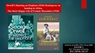 Antonio Graceffo, PhD, China-MBA
安东尼博士)
SILC Shanghai University
悉尼工商学院上海大学
Orwell’s Shooting an Elephant (1936) Hemingway on
hunting in Africa,
The Short Happy Life of Francis Macomber (1936)
 