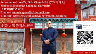 Dr. Antonio Graceffo, PhD, China MBA (安东尼博士)
School of Economics Shanghai University
上海大学经济学院
Contact: antonio_graceffo@hotmail.com
Linkedin: https://www.linkedin.com/in/antoniograceffo
Antonio Graceffo (安东尼博士)
谢谢大家听我的报告
 