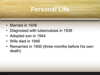 Personal Life Married in 1936 Diagnosed with tuberculosis in 1938 Adopted son in 1944 Wife died in 1946 Remarried in 1950 (three months before his own death)  