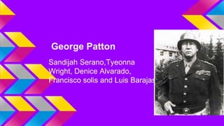 George Patton 
Sandijah Serano,Tyeonna 
Wright, Denice Alvarado, 
Francisco solis and Luis Barajas 
 