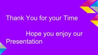 Thank You for your Time 
Hope you enjoy our 
Presentation 

