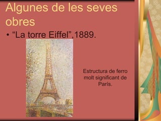 Algunes de les seves
obres
• “La torre Eiffel”,1889.
Estructura de ferro
molt significant de
París.
 