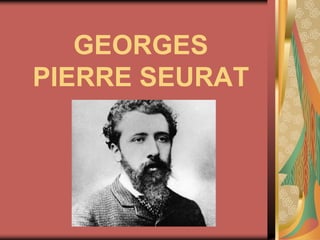 GEORGES
PIERRE SEURAT
 