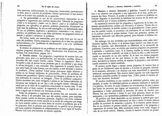 --..rr-'"'"r'erproblemasesunacuestióndehabilidadp.rácticacomo'Po
26
En el salón de clases
lista menciona,
indirectamente, las operaciones intelectuales particularmen-
te útiles para la solución de problemas.
Dichas operaciones se han mencio-
nado en el orden más probable de sú aparición.
3. La generalidad es una de las características importantes de las
preguntas y sugerencias que contiene nuestra lista.
Tómense las preguntas:
¿Cuál es la incógnita?; ¿cuáles son los datos?; ¿cuál es la condición? Esas
preguntas son aplicables en general, podemos plantearlas eficazmente en
toda clase de problemas.
Su uso no está restringido a un determinado tema.
Ya sea un problema algebraico o geométrico, matemático o no, teórico o
práctico, un problema serio o una mera adivinanza,
'
las preguntas tienen un
sentido y ayudan a esclarecer el problema.
De hecho, existe una restricción,
pero que nada tiene que ver con el
tema del problema.
Ciertas preguntas y sugerencias de la lista son aplicables
exclusivamente a los "problemas de determinación
"
y no a los "problemas
de demostración".
Si estamos en presencia de un problema de este último género debemos
emplear preguntas diferentes.
(Véase "problemas por resolver,
pro-
blemas por demostrar, página lól.)
4. Sentido común.
Las preguntas y sugerencias de nuestra lista son
generales, pero, pese a su generalización,
son naturales, sencillas, obvias y
proceden del más simple sentido común.
Tómese la sugerencia: Mire la
incógnita y trate de pensar en un problema que le sea familiar y que tenga
la misma incógnita o una semejante.
Esta sugerencia le aconseja hacer lo
que usted haría de todas formas, aun sin consejo, si está decidido a resolver
su problema.
¿Tiene hambre? Usted quiere procurarse algún alimento y
piensa en las formas habituales de procurárselo.
¿Tiene un problema de
construcción geométrica? Quiere construir un triángulo y piensa en las for-
mas habituales de construir un triángulo. ¿Tiene un problema cualquiera?
Quiere encontrar una cierta incógnita y piensa en las formas habituales de
encontrar una incógnita de ese tipo o una incógnita similar. Obrando así,
usted está en la línea de la sugerencia mencionada en nuestra lista. Y está
también sobre el buen camino: la sugerencia es buena, le sugiere un ca-
mino a seguir que le llevará con frecuencia al éxito.
Todas las preguntas y sugerencias de nuestra lista son naturales,
sen-
cillas, obvias y no proceden más que del sentido común, pero expresan
dicho sentido común en términos generales. Sugieren una cierta conducta
que debe presentarse en forma natural en la mente de cualquiera que tenga
un cierto sentido común y un serio deseo de resolver el problema que se le
ha propuesto.
Pero la persona que procede así, en general no se preocupa
por hacer explícito claramente su comportamiento o no es capaz de hacerlo.
Nuestra lista trata precisamente de hacerlo explícito.
Maestro y alumno. Imitación y práctica 27
5. Maestro y alumno. Imitación y práctica. Cuando el profesor
hace a sus alumnos una pregunta o una sugerencia de la lista, puede pro-
ponerse dos fines. Primero, el ayudar al alumno a resolver el problema en
cuestión. Segundo, el desarrollar la habilidad del alumno de tal modo que
pueda resolver por sí mismo problemas ulteriores.
La experiencia muestra que las preguntas y sugerencias de la lista, em-
pleadas apropiadamente, ayudan con frecuencia al alumno. Tienen dos ca-
racterísticas comunes, el sentido común y la generalización. Como provie-
nen del sentido común, se presentan con frecuencia de un modo natural;
se le podrían ocurrir al propio alumno. Como son generales, ayudan sin
imponerse, indicando una dirección general, pero dejando al alumno mu-
cho por hacer.
Sin embargo, los dos resultados que mencionábamos antes están estre-
chamente ligados. En efecto, si el alumno logra resolver con éxito el pro-
blema en cuestión, está desarrollando su habilidad en la resolución de
problemas. Conviene, pues, no olvidar que nuestras preguntas son generales
y aplicables a numerosos casos. Si el alumno emplea la misma pregunta
varias veces con buen resultado,
sin duda se fijará en ella y a ella recurrirá
cuando se encuentre en un caso similar. Si se hace esa misma pregunta
varias veces, acabará tal vez por deducir la idea exacta. Mediante tal
éxito,
descubrirá la manera correcta de emplear la pregunta y será entonces
cuando realmente la habrá asimilado.
El alumno puede llegar a retener ciertas preguntas de nuestra lista al
grado de ser finalmente capaz de hacerse a sí mismo la pregunta indicada
en el momento adecuado y de efectuar con toda naturalidad la operación
intelectual correspondiente. Este alumno habrá logrado con toda seguridad
el máximo provecho posible de nuestra lista. ¿Cómo puede el maestro ob-
tener este excelente resultado?
El resolver problemas es una cuestión de habilidad práctica como, por
ejemplo, el nadar. La habilidad práctica se adquiere mediante la imitación
y la práctica. Al tratar de nadar imitamos los movimientos de pies y manos
que hacen las personas que logran así mantenerse a flote, y finalmente
aprendemos a nadar practicando la natación. Al tratar de resolver pro-
blemas, hay que observar e imitar lo que otras personas hacen en casos
semejantes, y así aprendemos problemas ejercitándolos al resolverlos.
El profesor que desee desarrollar en sus alumnos la aptitud para resol-
ver problemas, debe hacerles interesarse en ellos y darles el mayor número
posible de ocasiones de imitación y práctica. Si el maestro quiere desarro-
llar en sus alumnos el proceso mental que corresponde a las preguntas y
sugerencias de nuestra lista, debe emplearlas tantas veces como vengan al
caso de un modo natural.
Además,, cuando el maestro resuelve un proble-
 