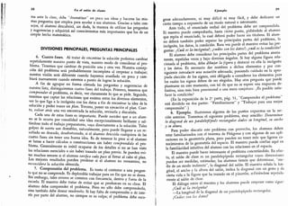 ciertavida;rlattgirraquelratrazadocnelpizarrón,rcfiriéndoserc¡
28
Un el salón de clases
ma ante la clase,
debe "dramatizar" un poco sus ideas y hacerse las mis-
mas preguntas que emplea para ayudar a sus alumnos. Gracias a tales con-
sejos, el alumno descubrirá,
sin duda,
la manera de utilizar las preguntas
y sugerencias y adquirirá así conocimientos más importantes que los de un
simple hecho matemático.
DIVISIONES PRINCIPALES, PREGUNTAS PRINCIPALES
6. Cuatro fases. Al tratar de encontrar la solución podemos cambiar
repetidamente nuestro
punto de vista, nuestro modo de considerar el pro-
blema. Tenemos que cambiar de posición una y otra vez. Nuestra concep-
ción del problema será probablemente incompleta al empezar a trabajar;
nuestra visión será diferente cuando hayamos avanzado un poco y cam-
biará nuevamente cuando estemos a punto de lograr la solución.
A fin de agrupar en forma cómoda las preguntas y sugerencias de
nuestra lista,
distinguiremos cuatro fases del trabajo.
Primero, tenemos que
comprender el problema,
es decir, ver claramente lo que se pide.
Segundo,
tenemos que captar las relaciones que existen entre los diversos elementos,
ver lo que liga a la incógnita con los datos a fin de encontrar la idea de la
solución y poder trazar un plan.
Tercero, poner en ejecución el plan.
Cuar-
to, volver atrás una vez encontrada la solución, revisarla y discutirla.
Cada una de estas fases es importante. Puede suceder que a un alum-
no se le ocurra por casualidad una idea excepcionalmente brillante y sal-
tándose todo el trabajo preparatorio, vaya directamente a la solución.
Tales
golpes de suerte son deseables, naturalmente, pero puede llegarse a un re-
sultado no deseado, desafortunado, si el alumno descuida cual
quiera de las
cuatro fases sin tener una buena idea.
Es de temerse lo peor si el alumno
se lanza a hacer cálculos o construcciones sin haber comprendido el pro-
blema.
Generalmente es inútil ocuparsp de los detalles si no se han visto
las relacionés esenciales o sin haber trazado un plan previo.
Se pueden evi-
tar muchos errores si el alumno verifica cada paso al llevar al cabo el
plan.
Los mejores resultados pueden perderse si el alumno no reexamina,
no
reconsidera la solución obtenida.
7. Comprensión del problema.
Es tonto el contestar a una pregun-
ta que no se comprende. Es deplorable trabajar para un fin que no se desea.
Sin embargo, tales errores se cometen con frecuencia, dentro y fuera de la
escuela.
El maestro debe tratar de evitar que se produzcan en su clase. El
alumno debe comprender el problema.
Pero no sólo debe comprenderlo,
sino también debe desear resolverlo.
Si hay falta de comprensión o de inte-
rés por parte del alumno,
no siempre es su culpa; el problema debe esco-
Ejemplo
29
gerse adecuadamente, ni muy difícil ni muy fácil, y debe dedicarse un
cierto tiempo a exponerlo de un modo natural e interesante.
Ante todo, el enunciado verbal del problema debe ser comprendido.
El maestro puede comprobarlo, hasta cierto punto, pidiéndole al alumno
que repita el enunciado, lo cual deberá poder hacer sin titubeos. El alum-
no deberá también poder separar las principales partes del problema, la
incógnita, los datos, la condición. Rara vez puede el maestro evitar las pre-
guntas: ¿Cuál es la incógnita?; ¿cuáles son los datos?; ¿cuál es la condición?
El alumno debe considerar las principales partes del problema atenta-
mente, repetidas veces y bajo diversos ángulos. Si hay alguna figura rela-
cionada al problema, debe dibujar la. figura y destacar en ella la incógnita
y los datos. Es necesario dar nombres a dichos elementos y por con-
siguiente introducir una notación adecuada; poniendo cuidado en la apro-
piada elección de los signos, está obligado a considerar los elementos para
los cuales los signos deben de ser elegidos. Hay otra pregunta que puede
plantearse en este momento, con tal de que no se espere una respuesta de-
finitiva,
sino más bien provisional o una mera conjetura: ¿Es posible satis-
facer la condición?
(En la exposición de la 2il parte, pág. 51,
"
Comprender el problema
"
está dividido en dos partes: "Familiarizarse
"
y "Trabajar para una mejor
comprensión
"
.
)
8. Ejemplo. Ilustremos algunos de los puntos expuestos en la sec
-
ción anterior. Tomemos el siguiente problema, muy sencillo: Determinar
la diagonal de un paralelepípedo rectangular dados su longitud, su ancho
:j su altura.
Para poder discutir este problema con provecho, los alumnos deben
estar familiarizados con el teorema de Pitágoras y con algunas de sus apli-
caciones en la geometría plana, pero pueden no tener más que ligeros co-
nocimientos de la geometría del espacio. El maestro puede confiar aquí en
la familufidad intuitiva del alumno con las relaciones en el espacio.
El maestro puede hacer interesante el problema concretándolo. En efec-
to, el salón de clase es un paralelepípedo rectangular cuyas dimensiones
pueden ser medidas, estimadas; los alumnos tienen que determinar,
"
me-
dir de un modo indirecto
"
,
la diagonal del salón. El maestro señala la lon-
gitud, el ancho y la altura del salón, indica la diagonal con un gesto y da
cierta vida a la figura que lia trazado en el pizarrón, refiriéndose repetida-
mente al salón de clase.
El diálogo entre el maestro y los alumnos puede empezar como sigue:
¿Cuál es la incógnita?
-
La longitud de la diagonal de un paralelepípedo rectangular.
¿Cuáles son los datos?
 