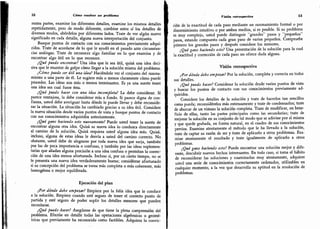 52 Cómo resolver un problema
rentes partes, examine los diferentes detalles, examine los mismos detalles
repetidamente, pero de modo diferente, combine entre sí los detalles de
diversos modos, abórdelos por diferentes lados. Trate de ver algún nuevo
significado en cada detalle, alguna nueva interpretación del conjunto.
Busque puntos de contacto con sus conocimientos previamente adqui-
ridos. Trate de acordarse de lo que le ayudó en el pasado ante circunstan-
cias análogas. Trate de reconocer algo familiar en lo que examina y de
encontrar algo útil en lo que reconoce.
¿Qué puedo encontrar? Una idea que le sea útil, quizá una idea deci-
siva que le muestre de golpe cómo llegar a la solución misma del problema.
¿Cómo puede ser útil una idea? Haciéndole ver el conjunto del razona-
miento o una parte de él.
Le sugiere más o menos claramente cómo puede
proceder. Las ideas son más o menos terminantes. Es ya una suerte tener
una idea sea cual fuere ésta.
¿Qué puedo hacer con una idea incompleta? La debe considerar. Si
parece ventajosa, la debe considerar más a fondo. Si parece digna de con-
fianza, usted debe averiguar hasta dónde le puede llevar y debe reconside-
rar la situación.
La situación ha cambiado gracias a su idea útil.
Considere
la nueva situación desde varios puntos de vista y busque puntos de contacto
con sus conocimientos adquiridos anteriormente.
¿Qué gano haciendo esto nuevamente? Puede usted tener la suerte de
encontrar alguna otra idea. Quizá su nueva idea lo conduzca directamente
al camino de la solución.
Quizá requiera usted alguna idea más.
Quizá,
incluso, alguna de estas ideas le desvía a usted del camino correcto.
No
obstante, usted debe de alegrarse por toda nueva idea que surja,
también
por las de poca importancia o confusas, y también por las ideas suplemen-
tarias que añadan alguna precisión a una idea confusa o permitan la correc-
ción de una idea menos afortunada. Incluso si, por un cierto tiempo, no se
le presenta una nueva idea verdaderamente buena; considérese afortunado
si su concepción del problema se torna más completa o más coherente,
más
homogénea o mejor equilibrada.
Ejecución del plan
¿Por dónde debo empezar? Empiece por la feliz idea que le conduce
a la solución.
Empiece cuando esté seguro de tener el correcto punto de
partida y esté seguro de poder suplir los detalles menores que pueden
necesitarse.
¿Qué puedo.hacer? Asegúrese de que tiene la plena comprensión del
problema. Efectúe en detalle todas las operaciones algebraicas o geomé-
tricas que previamente ha reconocido como factibles.
Adquiera la convic-
Visión retrospectiva 53
ción de la exactitud de cada paso mediante un razonamiento formal o por
discernimiento intuitivo o por ambos medios, si es posible. Si su problema
es muy complejo, usted puede distinguir
"
grandes
"
pasos y "pequeños"
pasos, estando compuesto cada gran paso de varios pequeños. Compruebe
primero los grandes pasos y después considere los menores.
¿Qué gano haciendo esto? Una presentación de la solución para la cual
la exactitud y corrección de cada paso no ofrece duda alguna.
Visión retrospectiva
¿Por dónde debo empezar? Por la solución, completa y correcta en todos
sus
'
detalles.
¿Qué puedo hacer? Considerar la solución desde varios puntos de vista
y buscar los puntos de contacto con sus conocimientos previamente ad-
quiridos.
Considere los detalles de la solución y trate de hacerlos tan sencillos
como pueda; reconsidérelos más extensamente y trate de condensarlos; trate
de abarcar de un vistazo la solución completa. Trate de modificar, en bene-
ficio de ellas, tanto las partes principales como las secundarias; trate de
mejorar la solución en su conjunto de tal modo que se adivine por sí misma
y que quede grabada, en forma natural, en el cuadro de sus conocimientos
previos. Examine atentamente el método que le ha llevado a la solución,
trate de captar su razón de ser y trate de aplicarlo a otros problemas. Exa-
mine atentamente el resultado y trate igualmente de aplicarlo a otros
problemas.
¿Qué gano haciendo esto? Puede encontrar una solución mejor y dife-
rente, descubrir nuevos hechos interesantes. En todo caso, si toma el hábito
de reconsiderar las soluciones y examinarlas muy atentamente, adquiere
usted una serie de conocimientos correctamente ordenados, utilizables en
cualquier momento, a la vez que desarrolla su aptitud en la resolución de
problemas.
 