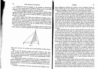 60
Breve diccionario de heurística
5
. Después del caso del triángulo, el del tetraedro es relativamente
fácil.
Ya hemos resuelto ahora un problema análogo al que se nos había
propuesto y,
por consiguiente, tenemos un modelo a seguir.
Al resolver el problema análogo que nos sirve ahora de modelo,
hemos
supuesto el triángulo ABC compuesto de fibras paralelas a uno de sus lados
AB. Ahora
vamos a suponer que el tetraedro ABCD se compone de fibras
paralelas a su arista AB.
Los puntos medios de las fibras que constituyen el triángulo están' si-
tuados sobre la mediana que une el
punto medio M del lado AB con el
vértice opuesto C.
Los puntos medios de las fibras que constituyen el tetrae-
dro están situados sobre el plano que une el punto medio Ai de la arista
AB con la arista opuesta CD (ver fig. 8); podemos llamar a dicho plano
MCD, plano mediano del tetraedro.
En el caso del triángulo, teníamos tres medianas,
cada una de las cuales
debía contener al centro de gravedad del triángulo.
Esas tres medianas de-
D
A M
B
Fig. 8
bían,
pues, concurrir en un punto que era precisamente el centro de gra-
vedad.
En el cáso del tetraedro,
tenemos seis planos medianos,
tales como
MCD, uniendo el punto medio de cada arista a la arista opuesta,
cada
uno de los cuales contiene al centro de gravedad del tetraedro. Por lo tanto,
esos seis planos deben concurrir en un punto que es precisamente el centro
de gravedad buscado.
6
. Hemos,
pues, resuelto el problema del centro de
gravedad del te-
traedro homogéneo.
Para completar nuestra solución, es conveniente veri-
ficar, por medio de la geometría pura e independientemente de toda consi-
deración mecánica,
el hecho de que los seis planos medianos son,
en efecto,
concurrentes.
Al resolver el problema del centro de gravedad del triángulo homo-
Analogía 61
géneo, habíamos ya indicado que convenía, a fin de completar nuestra so-
lución, verificar que las tres medianas eran, en efecto,
concurrentes. Este
problema era análogo al del tetraedro, pero visiblemente más sencillo.
Podemos nuevamente utilizar, para resolver el problema relativo al te-
traedro, el problema análogo concerniente al triángulo (que podemos su-
poner aquí como resuelto). En efecto, considérense los tres planos media-
nos que pasan por las tres aristas DA, DB, CD, partiendo del vértice Dé-
cada uno de ellos pasa igualmente por el punto medio de la arista opuesta
(el plano mediano que pasa por DC pasa igualmente por M; véase fig. 8).
Ahora bien, esos tres planos medianos intersectan al plano del triángulo
ABC sobre las tres medianas de dicho triángulo.
Estas tres medianas pasan
por el mismo punto (este es el resultado del problema análogo más sen-
cillo) y dicho punto, como el punto D, es común a los tres planos media-
nos. La recta que une los dos puntos comunes es común a los tres planos
medianos.
Hemos demostrado que 3 de los 6 planos medianos que pasan por el
vértice D tienen una recta común. Lo mismo debe ser cierto para los 3 pla-
nos medianos que pasan por A como para los 3 planos medianos que pasan
por B y para los 3 que pasan por C. Estableciendo entre estos diversos he-
chos una relación adecuada, podemos demostrar que los 6 puntos medianos
tienen un punto común. (Los 3 planos medianos que pasan por los lados
del triángulo ABC determinan un punto común y 3 líneas de intersección
que se cortan en dicho punto. Ahora bien, según lo que acabamos de
demostrar, por cada línea de intersección debe pasar otro plano mediano.)
7.
En los párrafos 5 y 6 nos hemos valido de un problema análogo
más sencillo, concerniente al triángulo, para resolver un problema acerca
del tetraedro. No obstante, los dos casos difieren en un punto importante.
En el párrafo 5 hemos empleado el método de un problema análogo más
sencillo, del cual hemos copiado la solución punto por punto. En el pá-
rrafo 6 hemos empleado el resultado del problema análogo más sencillo,
sin
preocuparnos del modo como se había obtenido dicho resultado. A veces
se puede utilizar a la vez el método y el resultado del problema análogo
más sencillo. Nuestro precedente ejemplo es una prueba de ello, pero a
condición de considerar los párrafos 5 y 6 como elementos diferentes de
la solución de un mismo problema.
Nuestro ejemplo es típico. Para resolver un problema que se nos plan-
tea, podemos con frecuencia utilizar la solución de un problema análogo
más sencillo, ya sea utilizando su método o su resultado o ambos a la vez.
Naturalmente, en ciertos casos difíciles, se pueden presentar complicacio-
nes que no han sido mostradas en nuestro ejemplo. En particular la solución
del problema análogo no siempre puede emplearse de inmediato para re-
 