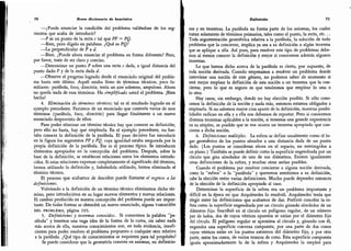 70 Breve diccionario de heurística
-
¿Puede enunciar la condición del problema valiéndose de los seg-
mentos que acaba de introducir?
-
P es un punto de la recta c tal que PF - PQ.
-
Bien, pero dígalo en palabras. ¿Qué es PQ?
-
La perpendicular de P a í¿
-
Bien. ¿Puede ahora enunciar el problema en forma diferente? Pero,
por favor, trate de ser claro y conciso.
-
Determinar un punto P sobre una recta c dada, a igual distancia del
punto dado F y de la recta dada d.
-
Observe el progreso logrado desde el enunciado original del píoble-
ma hasta este último. Aquél estaba lleno de términos técnicos, poco fa-
miliares: parábola, foco, directriz; tenía un aire solemne, ampuloso. Ahora
no queda nada de esos términos. Ha simplificado usted el problema. ¡Bien
hecho!
4.
Eliminación de términos técnicas; tal es el resultado logrado en el
ejemplo precedente. Partimos de un enunciado que contenía varios de esos
términos (parábola, foco, directriz) para llegar finalmente a un nuevo
enunciado desprovisto de ellos.
Para poder eliminar un término técnico hay que conocer su definición;
pero ello no basta, hay que emplearla. En el ejemplo precedente, no bas-
taba conocer la definición de la parábola.
El paso decisivo fue introducir
en la figura los segmentos PF y PQ, cuya igualdad estaba asegurada por la
propia definición de la parábola. Ese es el proceso típico. Se introducen
elementos apropiados en la concepción del problema. Después,
sobre la
base de la definición,
se establecen relaciones entre los elementos introdu-
cidos. Si estas relaciones expresan completamente el significado del término,
hemos utilizado la definición y,
habiéndola utilizado, hemos eliminado el
término técnico.
El proceso que acabamos de describir puede llamarse el regreso a las
definiciones.
Volviendo a la definición de un término técnico eliminamos dicho tér-
mino, pero introducimos en su lugar nuevos elementos y nuevas relaciones.
El cambio producido en nuestra concepción del problema puede ser impor-
tante. De todas formas se obtendrá un nuevo enunciado, alguna variación
del problema, página 193-
5.
Definiciones y teoremas conocidos. Si conocemos la palabra "pa-
rábola
"
y tenemos una vaga idea de la forma de la curva, sin saber nada
más acerca de ella,
nuestros conocimientos son, en toda evidencia, insufi-
cientes para poder resolver el problema propuesto o cualquier otro relativo
a la parábola. ¿Qué tipo de conocimientos se requieren para tal propósito?
Se puede considerar que la geometría consiste en axiomas, en definicio-
Definición 71
nes y en teoremas. La parábola no forma parte de los axiomas, los cuales
tratan solamente de términos primarios, tales como el punto, la recta, etc. ..
Toda argumentación geométrica relativa a la parábola,
la solución de todo
problema que la concierne, implica ya sea a su definición o algún teorema
que se aplique a ella. Así pues, para resolver este tipo de problemas debe-
mos al menos conocer la definición y mejor si conocemos además algunos
teoremas.
Lo que hemos dicho acerca de la parábola es cierto, por supuesto, de
toda noción derivada. Cuando empezamos a resolver un problema donde
interviene una noción de este género, no podemos saber de momento si
será mejor emplear la definición de esta noción o un teorema que la con-
cierna; pero lo que es seguro es que tendremos que emplear lo uno o
lo otro.
Hay casos, sin embargo, donde no hay elección posible. Si sólo cono-
cemos la definición de la noción y nada más, entonces estamos obligados a
emplearla. Si no sabemos mayor cosa aparte de la definición, nuestras posibi-
lidades radican en ella y a ella nos debemos de reportar. Pero si conocemos
diversos teoremas aplicables a la noción, si tenemos una grande experiencia
en su empleo, es posible que se nos ocurra un teorema apropiado que con-
cierna a dicha noción.
6.
Definiciones múltiples. La esfera se define usualmente como el lu-
gar geométrico de los puntos situados a una distancia dada de un punto
dado. (Los puntos se consideran ahora en el espacio, no restringidos a
un plano.) También se puede definir como la superficie engendrada por un
círculo que gira alrededor de uno de sus diámetros. Existen igualmente
otras definiciones de la esfera, y muchas otras serían posibles.
Cuando el problema por resolver concierne a alguna noción derivada,
como la
"
esfera
"
o la "parábola" y queremos remitirnos a su definición,
cabe la elección entre varias definiciones. Mucho puede depender entonces
de la elección de la definición apropiada al caso.
Determinar la superficie de la esfera era un problema importante y
difícil en la época en que Arquímedes lo resolvió. Arquímedes tenía que
elegir entre las definiciones que acabamos de dar. Prefirió concebir la es-
fera como la superficie engendrada por un círculo girando alrededor de un
diámetro fijo. Inscribió en el círculo un polígono regular, de un número
par de lados, dos de cuyos vértices opuestos se unían por el diámetro fijo
del círculo. El polígono regular se aproxima al círculo y, girando con él,
engendra una superficie convexa compuesta, por una parte de dos conos
cuyos vértices están en los puntos extremos del diámetro fijo, y por otra
parte, entre los conos, de varios troncos de cono. Esta superficie compuesta
iguala aproximadamente la de la esfera y Arquímedes la empleó para
 
