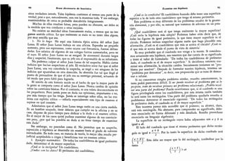 90
Breve diccionario de heurística
otros verdadero interés.
Tales hipótesis contienen al menos una parte de la
verdad, pese a que, naturalmente, rara vez la muestran toda.
Y sin embargo,
examinándolas de cerca es probable descubrirla íntegramente.
Muchas de ellas resultan falsas, pero pueden no obstante, ser útiles en
la medida que nos conducen a otras mejores.
No existen en realidad ideas francamente malas, a menos que no ten-
gamos sentido crítico. Lo que realmente es malo es no tener idea alguna,
por muy sencilla que sea.
1. No lo haga.
He aquí una historia típica acerca del señor Juan
Lanas. El señor Juan Lanas trabaja en una oficina. Esperaba un pequeño
aumento, pero sus esperanzas, como ocurre con frecuencia,
fueron defrau-
dadas.
Los salarios de algunos de sus colegas fueron aumentados, pero no
el suyo. El señor Juan Lanas no se resignó. Se atormentó durante largos
días y sospechó,
finalmente, que su jefe era el responsable de su infortunio.
No podemos culpar al señor Juan Lanas de tal sospecha.
Había ciertos
indicios que hacían sospechoso al jefe. El verdadero error fue que el señor
Juan Lanas,
una vez concebida la sospecha, se negó a ver ninguno de los
indicios que apuntaban en otra dirección.
Su obsesión fue tal que llegó al
punto de persuadirse de que el jefe era su enemigo personal,
actuando de
tal modo que poco faltó para lograrlo.
El interés de esta historia reside en el hecho de que la mayor parte de
la gente se comporta como el señor Juan Lanas. Nunca cambia de opinión
sobre las cuestiones básicas. Por el contrario, es una veleta desconcertante en
las pequeñeces.
Pero jamás pone en duda sus opiniones, importantes o no,
por más tiempo que las tenga. Jamás se interroga sobre ellas,
no las exa-
mina con espíritu crítico -odiaría especialmente este tipo de examen si
supiese en qué consiste.
Admitamos que el señor Juan Lanas tenga razón en una cierta medida.
Es un hombre ocupado, tiene deberes que cumplir en la oficina y en su
casa
,
dispone de poco tiempo para dedicar a la duda o al examen crítico.
En el mejor de los casos quizá pudiese examinar algunas de sus conviccio-
nes pero,
¿por qué las pondría en duda si no tiene tiempo de examinar
esta duda?
Sin embargo, no procedan como él.
No permitan que su sospecha,
suposición o hipótesis se desarrolle sin examen hasta el grado de volverse
inerradicable. En todo caso, en materia de teoría, la mejor idea resulta per-
judicial aceptándola a ciegas y beneficiosa tras un examen crítico.
2. Ejemplo matemático.
De todos los cuadriláteros de igual perímetro
dado,
determinar el de mayor superficie.
¿Cuál es la incógnita? Un cuadrilátero.
¿Cuáles son los datos? El perímetro del cuadrilátero.
Examine sus hipótesis 91
¿Cuál es la condición? El cuadrilátero buscado debe tener una superficie
superior a la de todo otro cuadrilátero que tenga el mismo perímetro.
Este problema es muy diferente de los problemas usuales de la geome-
tría elemental, y por ello, es natural que tratemos de adivinar en un prin-
cipio.
¿Qué cuadrilátero será el que tenga realmente la mayor superficie?
¿Cuál sería la hipótesis más simple? Podemos haber oído decir que, de
todas las figuras de igual perímetro, la que tiene mayor superficie es el
círculo. Podemos incluso sospechar alguna razón que haga plausible esta
afirmación. ¿Cuál es el cuadrilátero que más se acerca el círculo? ¿Cuál es
el que más se acerca desde el punto de vista de simetría?
Es muy probable que el cuadrado nos venga a la mente. Si considera-
mos seriamente esta hipótesis, nos tenemos que dar cuenta de su significado
y tener el valor de formularla:
"
De todos los cuadriláteros de perímetro
dado, el cuadrado es el de mayor superficie.
"
Si decidimos entonces exa-
minar esta afirmación, la situación cambia. Inicialmente teníamos un
"
pro-
blema por resolver". Después de formular nuestra hipótesis, tenemos un
"
problema por demostrar
"
,
es decir, una proposición que se trata de demos-
trar o refutar.
Si no conocemos ningún problema similar, resuelto anteriormente, la
tarea podrá parecemos difícil. Si no puede resolver el problema que se le
propone, trate de resolver primero un problema relacionado. ¿Podría resol-
ver una parte del problema? Puede ocurrírsenos que, si el cuadrado es una
figura privilegiada entre los cuadriláteros, por esta misma razón también
lo será entre los rectángulos. Una parte del problema quedaría resuelta si
pudiésemos demostrar el enunciado siguiente: "De todos los rectángulos
de perímetro dado, el cuadrado es el de mayor superficie.
"
Este teorema parece más accesible que el primero; su alcance, claro,
está más restringido. No obstante, para comprender su significado, debe-
mos enunciarlo en forma diferente y más detallada. Resulta provechoso
enunciarlo en lenguaje algebraico.
La superficie de un rectángulo cuyos lados adyacentes son a y b es
igual a ab.
El lado del cuadrado que tiene el mismo perímetro que dicho rectán-
a + b
guio es igual a - -
.
Por lo tanto la superficie de dicho cuadrado será
 ~)*' Sta e Ser mayor cue a rect: ngulo) teniéndose por lo
tanto
 