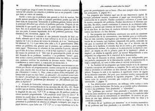 98 Breve diccionario de heurística
mos el papel que juega el centro de simetría; hacemos resaltar la propiedad
esencial del octaedro con relación al problema que se nos proponía, a saber,
que tiene un centro de simetría.
Sucede a veces que el problema más general es fácil de resolver.
Esto
puede parecer paradójico, pero el ejemplo precedente prueba que ello no
tiene nada de excepcional.
Inventando el problema general,
hemos vencido
la principal dificultad que ofrecía el problema particular.
Después de esta
invención lo que queda por hacer es la parte menos importante del tra-
bajo. Así,
en el presente caso, la solución del problema general no es más
que una parte, la menos importante, de la del problema particular. Véase
PARADOJA DEL INVENTOR, página 138.
3.
"
Determinar el volumen de una pirámide truncada de base cua-
drada, sabiendo que el lado de la base inferior es de 10 cm,
el de la base
superior de 5 cm y la altura del tronco de pirámide, de 6 cm." Sustituyendo
los números 10, 5 y 6 por letras tales como a, b, h, generalizamos. Obte-
nemos un problema más general que el primero, que podemos enunciar
como sigue:
"
Determinar el volumen de una pirámide truncada,
sabiendo
que el lado de la base inferior es a, el de la base superior b, y que la altura
del tronco de pirámide es h." Este tipo de generalización puede ser muy
útil. Pasando de un problema "numérico" a un problema "literal", gana-
mos acceso a nuevos procedimientos; podemos variar los datos y,
haciendo
esto,
podemos verificar los resultados de diversos modos. Véase ¿PUEDE
COMPROBAR EL RESULTADO?, 2; VARIACIÓN DE PROBLEMA, 4.
¿Ha empleado usted todos los datos? Nuestros conocimientos se mo-
vilizan por decirlo así progresivamente; nuestra concepción de un problema
será,
pues, mucho más rica al final de nuestra investigación que al princi-
pio (progreso y logro, 1). Pero, ¿cómo es ahora dicha concepción? ¿Te-
nemos todo lo que nos hace falta?; ¿es adecuada?; ¿ha empleado usted todos
los datos?; ¿ha utilizado por completo la condición? La pregunta correspon-
diente en el caso de "problemas por demostrar" es: ¿Ha utilizado por com-
pleto la hipótesis?
1.
A modo de ilustración, volvamos al "problema del paralelepípedo"
de la sección 8 (reconsiderando en las secciones 10, 12, 14 y 15). Puede
suceder que un alumno, después de encontrar fácilmente la idea de calcular
la diagonal de una cara, V TF, se detenga ahí. El profesor podrá en-
tonces ayudarle preguntándole: "¿Ha empleado usted todos los datos?" El
alumno no puede dejar de observar que la fórmula V TT* no contiene
el tercer dato c. Deberá entonces tratar de hacer entrar en juego a c. Así se
presentará la posibilidad de observar el triángulo rectángulo, que juega un
papel decisivo, cuyos lados son V + b'¿ y c. y cuya hipotenusa es la dia-
¡Ha empleado usted todos los datos? 99
gonal del paralelepípedo que se busca. (Para otro ejemplo véase elemen-
tos auxiliares, 3; página 83.)
Las preguntas que tratamos aquí son de una importancia capital. El
'
ejemplo precedente muestra claramente el papel que desempeñan en la
construcción de la solución. Pueden ayudarnos a encontrar el punto débil
de nuestra concepción del problema. Pueden descubrirnos el elemento que
nos falta. En efecto, cuando constatamos la ausencia de un elemento indis-
pensable, es natural que tratemos de hacerlo entrar en juego. Disponemos
así de una llave, de una línea de conducta definida a seguir, que con fre-
cuencia nos llevará a la idea decisiva.
2.
Las preguntas que estudiamos constituyen una ayuda no solamente
en la construcción de un razonamiento, sino también para su verificación.
Para ser más concretos, supongamos que tenemos que verificar la demos-
tración de un teorema cuya hipótesis comprende tres partes, esenciales las
tres para la exactitud del teorema. Es decir, que si se descarta una de
las partes de la hipótesis, el teorema deja de ser cierto y, por consiguiente,
su demostración errónea. ¿Se emplea en la demostración la hipótesis com-
pleta?; ¿se emplea en ella la primera parte de la hipótesis?; ¿dónde se
emplea?; ¿se emplea la segunda parte? ¿la tercera? Respondiendo a estas
preguntas nos aseguramos de la exactitud de la demostración.
Este tipo de discusión es eficaz, instructivo y casi indispensable para
una perfecta comprensión de la demostración cuando la argumentación es
larga y complicada, tal como lo debe saber el lector inteligente.
3. La finalidad de las preguntas que hemos tratado es la de examinar
si nuestra concepción del problema es completa. No lo será con toda segu-
ridad si olvidamos el considerar un dato esencial, una condición de la hi-
pótesis. Tampoco lo será si no captamos el significado exacto de alguno
de los términos esenciales. Así pues, para examinar nuestra concepción del
problema, nos debemos plantear la siguiente pregunta:
"
¿Ha tenido en
cuenta todas las nociones esenciales que comporta el problema?" Véase
definición, 7; página 72.
4. Las observaciones precedentes, sin embargo, están sujetas a cierta
cautela y a ciertas limitaciones. De hecho, no se pueden aplicar directamen-
te sino a los problemas
"
bien planteados" y "razonables".
Un "problema por resolver
"
bien planteado y razonable debe tener
todos los datos necesarios sin que ninguno sea superfluo; la condición debe
ser suficiente sin ser ni contradictoria ni redundante. Al resolver un pro-
blema de este tipo, debemos emplear naturalmente todos los datos y la
condición completa.
El objeto de un "problema por demostrar
"
es un teorema matemático.
Si tal problema está bien planteado y es razonable, cada cláusula de la
 