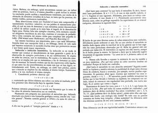 114 Breve diccionario de heurística
rístico.
Mañana, sin embargo, quizá encontremos razones que,
sin influir
sobre las premisas, hacen a A menos plausible o quizá incluso la refuten,
La conclusión puede cambiar o transformarse totalmente, por medio de la
alteración de elementos invisibles de la base, en tanto que las premisas,
ele-
mentos visibles, permanecen inalterables.
Estas observaciones tienen por finalidad el hacer más comprensible el
razonamiento heurístico inductivo, en una palabra el razonamiento plau-
sible,
el cual no trata de demostrar y cuya naturaleza parece desconcertante
y difícil de definir cuando se le mira bajo el ángulo de la demostración
lógica pura. Harían falta más ejemplos concretos, sería necesario conside-
rar silogismos heurísticos de otro tipo, examinar el concepto de probabili-
dad y otros conceptos del mismo orden para completar este pequeño es-
tudio. (Del mismo autor Mathematics and Plausible Reasoning.)
'
]
Las razones heurísticas son importantes, pese a que nada demuestran.
Importa tener una concepción clara y, sin embargo,
detrás de cada razón
que hayamos esclarecido se esconden muchas otras que permanecen oscuras
y que tienen quizá mayor importancia.
Inducción e inducción matemática. La inducción es un modo de
razonar que conduce al descubrimiento de leyes generales a partir de la
observación de ejemplos particulares y de sus combinaciones.
Se emplea
en todas las ciencias, aun en matemáticas. En cuanto a la inducción mate-
mática no se emplea más que en matemáticas a fin de demostrar un cierto
tipo de teoremas.
Es bastante molesto que las dos expresiones estén ligadas,
ya que entre los dos procedimientos no existe más que un lazo lógico,
ex-
tremadamente sutil. Existe, sin embargo, un cierto lazo práctico, puesto
que a menudo se emplean los dos métodos al mismo tiempo. Ilustraremos
ambos a la vez, mediante el mismo ejemplo.
1.
Casualmente podemos observar que
1 + 8 + 27 + 64 = 100
y, constatando que dichos números son cubos y su suma un cuadrado, pode-
mos presentar esta observación bajo la siguiente forma:
1'+ 2J + 3' + 4" = 10a
Podemos entonces preguntarnos si sucede con frecuencia que la suma de
los cubos de números consecutivos sea un cuadrado.
Planteando esta pregunta nos parecemos al naturalista que, habiendo
observado una planta o una formación geológica curiosa,
concibe una "cues-
tión general". Nuestra cuestión general se refiere a la suma de cubos su-
cesivos:
.
1' + 23 + 3" + . . . + «"
A ello nos ha guiado el "ejemplo particular" donde « = 4.
Inducción e inducción matemática 115
¿Qué hacer para contestar? Lo que haría el naturalista. Es decir, buscar
otros casos particulares. Si « = 2 ó 3, el caso es más sencillo todavía; si
k = 5, llegamos al caso siguiente. Añadamos, para hacer un trabajo com-
pleto y uniforme, el caso donde » = 1. Presentando juiciosamente estos
diversos casos, como un geólogo expondría los especímenes de un mineral
cualquiera, obtenemos la siguiente lista:
1 =i=i»
1+8 =9=3
=
/ 1 + 8 + 27 = 36 = 6-
1 + 8 + 27-1- 64 = 100 = 10
"
1 + 8 + 27 + 64 + 125 =F 22í = 15
=
El hecho de que estas diversas sumas de cubos consecutivos sean cuadrados,
difícilmente puede atribuirse al azar. En un caso similar el naturalista no
tendría duda alguna sobre la exactitud de la ley general que le han suge-
rido los casos particulares observados por él; dicha ley general está casi
probada por inducción. El matemático se expresa con más reserva, aunque
en el fondo piense lo mismo. Se limitará a decir que la inducción sugiere
tenazmente el siguiente teorema:
"
La suma de los n primeros cubos es un
cuadrado.
"
2.
Hemos sido llevados a suponer la existencia de una ley notable y
un poco misteriosa. ¿Por qué esas sumas de cubos sucesivos resultan ser
cuadrados? Porque de hecho son cuadrados.
¿Qué haría el naturalista en una situación semejante? Seguiría exami-
nando su hipótesis y tendría entonces la posibilidad de elegir entre diversas
líneas de conducta, buscar y acumular, por ejemplo, nuevas pruebas expe-
rimentales. Si queremos obrar igual, tenemos que examinar los casos si-
guientes, donde « = 6, 7 ... El naturalista puede también reexaminar los
hechos que le han llevado a formular su hipótesis; los comparará con cui-
dado, tratará de entresacar una regularidad más profunda, una nueva ana-
logía. Es el camino que vamos a seguir.
Examinemos de nuevo los casos, para « = 1, 2, 3, 4, 5, que hemos dis-
puesto en la lista. ¿Por qué todas las sumas resultan ser cuadrados?; ¿qué
podemos decir de dichos cuadrados? Sus raíces (cuadradas) son 1,
3, 6,
10, 15. ¿Qué podemos decir de dichas raíces?; ¿existe entre ellas una regu-
laridad más honda, una analogía más honda? En todo caso no parecen
aumentar en forma muy irregular. ¿Cómo aumentan? La diferencia entre
dos términos sucesivos de esta serie aumenta también:
3-1=2,
6-3 = 3, 10-6 = 4, 15-10 = 5
Estas diferencias son de una regularidad notable. Constatamos entonces una
 