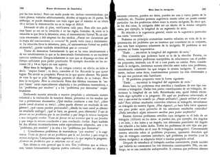 124 Breve diccionario de heurística
por las tres rectas). Pero casi nadie puede ver, incluso concentrándose, que
cinco planos,
tomados arbitrariamente, dividen al espacio en 26 partes.
Sin
embargo, se puede demostrar con todo rigor que el número es en efecto
26 e incluso la demostración no es ni larga ni difícil.
Llevando al cabo el plan, verificamos cada paso. Para ello nos pode-
mos basar ya sea en la intuición o en las reglas.
formales. A veces es la
intuición la que lleva la delantera, otras, el razonamiento formal/Es un ejer-
cicio interesante y útil emplear los dos medios.
¿Puede ver claramente que
la etapa del razonamiento es correcta? Sí, puede verlo clara y distintamen-
te. La intuición lleva la delantera; pero, ¿el razonamiento formal no podría
alcanzarla?; ¿puede también demostrar que es correcta?
Tratar de demostrar formalmente lo que se ha visto intuitivamente y
de ver intuitivamente lo que se ha demostrado formalmente es un excelente
ejercicio intelectual. Desgraciadamente es raro que se disponga en clase del
tiempo suficiente para poder practicarlo.
El ejemplo discutido en las sec-
ciones 12 y 14 es típico en este aspecto.
Mire bien la incógnita. Es un antiguo consejo; en efecto,
en latín se
decía: "réspice finem",
es decir, considere el fin. Recuerde lo que quiere
lograr. No olvide su propósito.
Piense en lo que quiere obtener. No pierda
de vista lo que se pide.
Mantenga presente el objeto de su trabajo. Mire
bien la incógnita. Mire la conclusión. Estas dos últimas versiones de "rés-
pice finem
"
están especialmente adaptadas a los problemas matemáticos,
a
los "problemas por resolver" y a los "problemas por demostrar" respec-
tivamente.
Dedicando nuestra atención a nuestro propósito y orientando nuestra
voluntad a la realización de nuestros deseos, pensamos en los medios que
van a permitirnos alcanzarlos.
¿Qué medios conducen a este fin?; ¿cómo
puede usted alcanzar su meta?; ¿cómo puede obtener un resultado de este
género?; ¿qué causas pueden provocarlo?; ¿dónde ha visto usted ya obtener
un resultado análogo?; ¿qué se hace, en general, para obtenerlo? Trate de
pensar en un problema que le sea familiar y que tenga la misma incógnita
o una incógnita similar.
Trate de pensar en un teorema que le sea familiar
y que tenga la misma conclusión o una conclusión similar. Aquí también
las dos últimas recomendaciones están especialmente adaptadas,
una a les
"
problemas por resolver
"
y la otra a los "problemas por demostrar".
1.
Consideremos problemas de matemáticas "por resolver" y la suge-
rencia: Trate de pensar en un problema que le sea familiar y que tenga la
misma incógnita.
Comparemos esta sugerencia a la que implica la pregunta:
¿Conoce un problema que se relacione con el suyo?
Esta última es más general que la otra. Dos problemas que se relacio-
nen, tienen forzosamente algunos puntos comunes; pueden ser objetos o
Mire bien la incógnita 125
nociones comunes, pueden ser datos, pueden ser una o varias partes de la
condición, etc. Nuestra primera sugerencia insiste sobre un punto común
particular: los dos problemas deben tener la misma incógnita. Es decir que,
en los dos casos, la incógnita debe ser un objeto de la misma categoría
como, por ejemplo, la longitud de un segmento de recta.
En relación a la sugerencia general, existe en la sugerencia particular
una cierta
"
economía
"
.
Podemos en principio economizar nuestro esfuerzo en vista de la re-
presentación del problema que no tenemos que considerar en su conjunto,
sino más bien ocuparnos solamente de la incógnita. El problema se nos
presenta en forma esquemática:
"
Dado. . . , encontrar la longitud del segmento de recta.
"
Otra economía que pedemos hacer es la de la elección. Existen, en
efecto, innumerables problemas susceptibles de relacionarse con el proble-
ma propuesto, teniendo con él tal o cual punto en común. Pero, conside-
rando la incógnita, limitamos nuestra elección entre todos esos problemas,
considerando solamente los que tengan la misma incógnita. Y, natural-
mente, incluso entre éstos, examinaremos primero los más elementales y
los que nos parezcan más familiares.
2.
El problema propuesto tiene la forma siguiente:
"
Dado. . . , encontrar la longitud del segmento de recta.
"
Ahora bien, los problemas muy sencillos y familiares de este tipo con-
ciernen a triángulos: Dadas tres partes constituyentes de un triángulo,
de-
terminar la longitud de un lado. Recordando esto, quizá hemos encon-
trado algo aplicable a la pregunta: He aquí un problema relacionado al
suyo y que usted ha resuelto ya. ¿Puede utilizarlo?; ¿puede utilizar el resul-
tado? Para utilizar resultados conocidos relativos al triángulo, necesitamos
un triángulo en nuestra figura. ¿Hay alguno?; ¿o hace falta hacer aparecer
uno para poder sacar provecho de los anteriores resultados conocidos?
¿Debe introducir algún elemento auxiliar para poder emplearlo?
Existen diversos problemas sencillos cuya incógnita es el lado de un
triángulo (difieren en los datos: se pueden dar, por ejemplo, dos ángulos
y un lado, o dos lados y un ángulo, con diferentes posiciones del ángulo
con relación a los lados dados. Todos los problemas de este tipó son par-
ticularmente sencillos en el caso de triángulos rectángulos). Concentrando
nuestra atención sobre el problema propuesto, queremos descubrir qué
tipo de triángulo conviene introducir, qué problema ya resuelto (con la
misma incógnita) se adaptaría mejor a nuestro propósito actual.
Después de introducir el triángulo auxiliar conveniente, puede suceder
que todavía no conozcamos los tres elementos constituyentes. Ello,
sin em-
bargo, no es una condición indispensable. Si creemos que podemos obtener
 