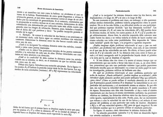 140
Breve diccionario de heurística
mente a un mamífero tan raro como la ballena: no olvidemos el caso ex-
tremo de la ballena. Examinándolo de cerca quizá lleguemos a refutar la
afirmación general,
ya que estos casos extremos corren el riesgo de ser olvi-
dados por los inventores de generalidades. Si al contrario, constatamos
que
la proposición se verifica incluso en el caso extremo,
deduciremos de dicha
constatación una demostración por inducción tanto más sólida cuanto más
grandes eran los riesgos de refutación. Estamos,
pues, tentados a transfor-
mar el dicho del cual partimos y decir: "La
posible excepción permite el
estudio de la regla.
"
3
. Ejemplo.
Se conoce la velocidad de dos barcos
y sus posiciones en
un momento dado; cada barco sigue un camino rectilíneo con velocidad
constante.
Determinar la distancia entre los dos barcos cuando están más
cerca uno de otro.
¿Cuál es la incógnita? La mínima distancia entre dos móviles, conside-
rando a estos como puntos materiales.
¿Cuáles son los datos? Las posiciones iniciales de los puntos materiales
móviles y la velocidad de cada uno de ellos.
Dichas velocidades son cons-
tantes en valor absoluto y en dirección.
¿Cuá[l es la condición? Se debe evaluar la distancia entre los móviles
cuando esa es mínima, es decir, en el momento en
que los móviles están
más cerca uno de otro.
Dibuje una figura.
Introduzca una notación apropiada.
En la figura 15,
los puntos /4 y 5 indican la posición inicial dada de los dos barcos.
Los seg-
mentos de recta orientados (vectores) AP y representan las velocidades
B
/
Q
Fig. 15
dadas de tal forma que el primer barco se desplaza se
gún la recta que pasa
por los puntos y F y cubre la distancia AP en la unidad de tiempo; el
segundo barco se desplaza del mismo modo siguiendo la recta Bg.
.
Particularización 141
¿Cuál es la incógnita? La mínima distancia entre los
'
dos barcos, uno
desplazándose a lo largo de AP y ¡el otro a lo largo de BQ.
En este momento el problema está claro; sin embargo, si sólo queremos
utilizar medios elementales, podemos todavía preguntarnos cómo se puede
resolver. No es de los más fáciles, y su dificultad estriba en una particulari-
dad que podemos expresar diciendo "que hay demasiada variedad". Las
posiciones iniciales Ay B, así como las velocidades AP y BQ pueden darse
de diversos modos; de hecho, los cuatro puntos A, B, P y Q se pueden ele-
gir arbitrariamente. Ahora bien, la solución requerida debe convenir sean
cuales fueren los datos y no vemos todavía el medio de hacer cuadrar una
misma solución con todas estas posibilidades. Esta impresión de
"
dema-
siada variedad
"
puede dar lugar, a la pregunta y siguiente respuesta:
¿Podría imaginar algún problema relacionado al suyo y que sea más
accesible?; ¿un problema más particular? Existe,
claro está, el caso extremo
en el que una de las velocidades sea nula. En efecto, el barco puede echar
ancla en B y g coincidir con B. La distancia más corta entre el barco pa-
rado y el barco navegando será la perpendicular bajada desde el primero
a la recta por la cual se desplaza el segundo.
4.
Si esta última idea nos viene a la mente al mismo tiempo que un
presentimiento que nos incita a llevar más lejos el caso, si, en otros térmi-
nos, presentimos que este caso particular extremo (que podría parecemos
demasiado sencillo para ser interesante) va a tener un cierto papel en nues-
tra investigación, podemos calificar de brillante esta idea.
He aquí un problema relacionado al suyo: problema particular que
acaba de resolver. ¿Puede utilizarlo?; ¿podría emplear su resultado?; ¿debe
introducir algún elemento auxiliar para poder utilizarlo? Hay que utilizarlo,
¿pero cómo? ¿Cómo se puede utilizar el resultado obtenido en el caso en
que B permanece parado mientras B se desplaza? La inmovilidad es un caso
particular del movimiento; y el movimiento mismo es felativo. Es por ello
que, sea cual fuere la velocidad dada para B, puedo considerar a B como
en reposo. Enunciemos esta idea más claramente: si doy a todo el sistema
representado por dos barcos el mismo movimiento uniforme, las posiciones
relativas no cambian, las distancias relativas entre los dos barcos permane-
cerán iguales, especialmente la más corta. Puedo, pues, dar un movimiento
que reduzca a cero la velocidad de uno de los barcos y así reducir el caso
general del problema al caso particular que acabo de resolver. Añadamos
a BQ y a AP una velocidad opuesta a BQ, pero de igual magnitud. Es este
el elemento auxiliar que va a permitir utilizar el resultado particular.
La figura 16 muestra cómo determinar la mínima distancia B$.
5.
La solución precedente (párrafos 3 y 4) tiene un desarrollo lógico
que amerita analizarse y recordarse.
 