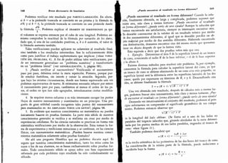 Unavezobtenidoesteresuitado,despuésdecálculosnrásomcnoslíl
168 Breve diccionario de heurística
Podemos verificar este resultado por particularización. En efecto.
si b - a la. pirámide truncada se convierte en un prisma y la fórmula da
a2¿); y si ¿ = 0, la pirámide truncada se convierte en una pirámide dando
la fórmula . Podemos explicar el examen de dimensiones ya que
el volumen se expresa entonces por el cubo de una longitud. Podemos asi-
mismo comprobar la exactitud de la fórmula por variación de los datos,
dado que, si una de las cantidades positivas, a, h o h aumenta, el valor de
la fórmula aumenta también.
Tales verificaciones pueden aplicarse no solamente al resultado final,
sino también a los resultados intermedios.
Son lo suficientemente útiles
como para justificar el trabajo suplementario que implican (véase varia-
ción del problema, 4). A fin de poder utilizar tales verificaciones, pue-
de ser interesante generalizar un "problema numérico" y transformarlo
en un
"
problema literal
"
(ver generalización, 3; página 98).
3.
¿Puede verificar el razonamiento? Verificando el razonamiento
paso por paso, debemos evitar la mera repetición. Primero, porque pue-
de resultar fastidiosa, sin interés y cansar la atención. Segundo, por-
que bajo las mismas circunstancias, donde nos hemos equivocado una vez
podemos equivocarnos de nuevo. Si estimamos necesario rehacer por entero
el razonamiento paso por paso, cambiemos al menos el orden de los pa-
sos, el orden en que han sido agrupados,
introduzcamos ciertas modifica-
ciones.
4.
Se requiere menos esfuerzo y es más interesante escoger los puntos
flojos de nuestro razonamiento y examinarlos en un principio. Una pre-
gunta de gran utilidad cuando escogemos tales puntos del razonamiento
para examinarlos es: ha empleado todos los datos?; página 98.
5.
Es evidente que nuestros conocimientos no matemáticos no pueden
únicamente basarse en pruebas formales. La parte más sólida de nuestros
conocimientos generales se verifica y se reafirma sin cesar por medio de
experiencias cotidianas. En las ciencias naturales se practican en forma más
sistemática verificaciones por medio de la observación. Estas toman la for-
ma de experimentos y mediciones minuciosas y se combinan,
en las ciencias
físicas, con razonamientos matemáticos. ¿Pueden basarse nuestros conoci-
mientos matemáticos solamente sobre pruebas formales?
He ahí una pregunta filosófica que no podemos discutir aquí. Es
seguro que nuestros conocimientos matemáticos, tanto los míos como los
suyos o los de sus alumnos, no se basan exclusivamente sobre pruebas for-
males. Todo conocimiento sólido se apoya sobre una base experimental
reforzada por cada problema cuyo resultado ha sido cuidadosamente ve-
rificado.
¿Puede encontrar el resultado en forma diferente? 169
¿Puede encontrar el resultado en forma diferente? Cuando la solu-
ción, finalmente obtenida, es larga y complicada, podemos suponer que
existe otra, más clara y menos tortuosa: ¿Puede encontrar el resultado
en forma diferente?; ¿puede verlo de una ojeada? Aunque la solución que
hemos encontrado sea satisfactoria, siempre es interesante encontrar otra.
Es deseable convencerse de la validez de un resultado teórico por medio
de dos razonamientos diferentes, al igual que es deseable percibir un ob-
jeto material por medio de dos sentidos diferentes. Habiendo encontrado
una demostración, deseamos encontrar otra del mismo modo que queremos
tocar un objeto después de que lo hemos visto.
Esto equivale a decir que dos pruebas valen más que una.
1. Ejemplo. Determinar el área S de la superficie lateral de un tronco
de cono, conociendo el radio R de la base inferior, r el de la base superior
y la altura h.
Existen diversos métodos para resolver este problema. Si,por ejemplo,
conocemos la fórmula para calcular la superficie lateral del cono, ya que
un tronco de cono se obtiene eliminando de un cono otro más pequeño, su
superficie lateral será la diferencia entre las superficies laterales de los dos
conos; queda por expresarse en términos de R, r y h. Desarrollando esta
idea,
se obtiene finalmente la fórmula
S = ir (K + r) V(R -ry + í?
Una vez obtenido este resultado, después de cálculos más o menos lar-
gos, podemos buscar otro razonamiento, más claro y menos tortuoso. ¿Pue-
de encontrar el resultado en forma diferente?; ¿puede verlo de una ojeada?
Deseando ver intuitivamente el conjunto del resultado, podemos al prin-
cipio esforzarnos en comprender el significado geométrico de sus compo
-
nentes. Podemos entonces observar que
V(i? - rY + ¥
es la longitud del lado oblicuo. (Se llama así a uno de los lados no
paralelos del trapecio isósceles que, girando alrededor de la recta determi-
nada por los puntos medios de sus lados paralelos, engendra el tronco de
cono: véase figura 21).
También podemos descubrir que 2 + lar
tt (R + r) =
es la media aritmética de los perímetros de las dos bases del tronco de cono.
La consideración de la misma parte de la fórmula, puede inducirnos a
escribirla bajo la forma
R + r
v{R + r) = 2ir-
2
-
 