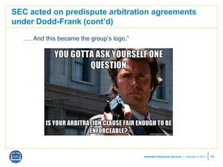 Arbitration Resolution Services  Copyright © 2013
SEC acted on predispute arbitration agreements
under Dodd-Frank (cont’d...