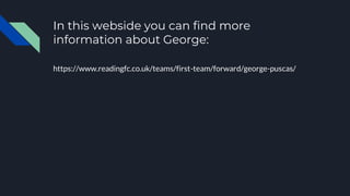 In this webside you can find more
information about George:
https://www.readingfc.co.uk/teams/first-team/forward/george-puscas/