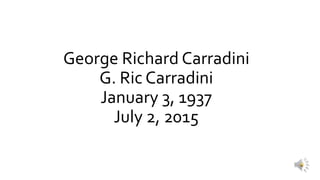 George Richard Carradini
G. Ric Carradini
January 3, 1937
July 2, 2015
 