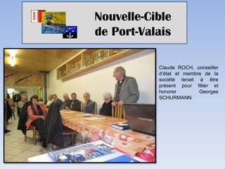 Nouvelle-Cible
de Port-Valais

           Claude ROCH, conseiller
           d’état et membre de la
           société tenait à être
           présent pour fêter et
           honorer        Georges
           SCHURMANN
 