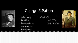 George S.Patton 
Alberto. g Period 2 
Malik. s 8/22/14 
Stephanie. v Ms. levine 
Alondra. s 
Jocelyne z. 
 