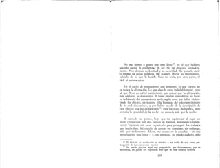 No me siento a gusto con este libro Zi, en el que hubiera
querido agotar la posibilidad de ser. No me disgusta verdadera-
mente. Pero detesto su lentitud y su oscuridad. Me gustaría decir
lo mismo en pocas palabras. Me gustaría liberar su movimiento,
salvarlo de lo que lo hunde. Esto no sería, por otra parte, ni
fácil ni satisfactorio.
En el estilo de pensamiento que presento, lo que cuenta no
es nunca la afirmación. Lo que digo lo creo, indudablemente, pero
sé que llevo en mí el movimiento que quiere que la afirmación,
más adelante, se desvanezca. Si fuese preciso concederme un lugar
en la historia del pensamiento sería, según creo, por haber vislum-
brado los efectos, en nuestra vida humana, del «desvanecimiento
de lo real discursivo», y por haber sacado de la descripción de
esos efectos una luz evanescente 28: esta luz quizá deslumbra, pero
anuncia la opacidad de la noche," no anuncia más que la noche.
A menudo me parece, hoy, que me equivoqué al jugar un
juego crepuscular con una especie de ligereza, avanzando cándida-
mente hipótesis sin estar capacitado para proseguir los trabajos
que implicaban. Mi orgullo de antaño me complace, sin embargo,
más que molestarme. Ahora, me atareo en la pesadez --en una
investigación más lenta- y, sin embargo, no puedo dudar-Io, sólo
Zi El Método de meditación se situaba, a mi modo de ver, como pro-
longación de La experienica interior..
28 No puedo precisar aquí una proposición que forzosamente, por su
naturaleza, no puede ser expresada más que de una manera incierta.
205
l
 