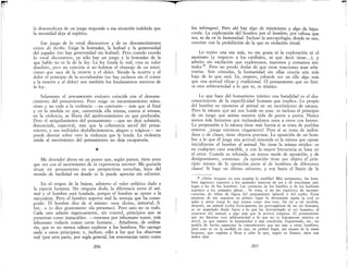 rI
la desenvoltura de un juego responde a esa situación indebida que
la necesidad deja al espíritu.
Ese juego de lo «real discursivo» y de su desvanecimiento
existe de hecho. Exige la homadez, la lealtad y la generosidad
del jugador (no hay generosidad sin lealtad). Pero cuando excedo
lo «real discursivo», ya sólo hay un juego y la homadez de la
que hablo no es la de la ley. La ley funda lo real, crea su valor
absoluto, pero no existiría si no hubiese el chantaje de un misti-
cismo que saca de la muerte y el dolor. Siendo la muerte y el
dolor el principio de la servidumbre (no hay esclavos sin el temor
a la muerte y al dolor) son también los fundamentos misticos de
la ley.
Solamente el pensamiento violento coincide con el desvane-
cimiento del pensamiento. Pero exige un encarnizamiento minu-
cioso y no cede a la violencia -su contrario------- más que al final
y en la medida en que, convertida ella misma, contra sí misma,
en la violencia, se libera del apoltronamiento en que perduraba.
Pero el aniquilamiento del pensamiento -que no deja subsistir,
denunciada, espectral, más que la coherencia servil del pensa-
miento, y sus múltiples desfallecimientos, alegres o trágicos-- no
puede desviar sobre otro la violencia que le funda. La violencia
wúda al movimiento del pensallÚento no deja escapatoria.
*
Me detendré ahora en un punto que, según parece, tiene poco
que ver con el movimiento de la experiencia interior. Me gustaría
situar mi pensamiento en sus perspectivas estrechas, lejos del
mundo de facilidad en donde se le puede apreciar sin esfuerzo.
En el origen de la bajeza, advierto el valor enfático dado a
la especie humana. Sin ninguna duda, la diferencia entre el ani-
mal y el hombre está fundada, porque el hombre se opone a la
naturaleza. Pero el hombre soporta mal la ventaja que ha conse-
guido. El hombre dice de sí mismo: «soy divino, inmortal, li-
bre.... » (o dice gravemente «la persona»). Pero esto no es todo.
Cada uno admite ingenuamente, sin control, principios que se
presentan como inatacables: -tenemos por inhumano matar, más
inhumano todavía comer carne humana... Añadimos, de ordina-
rio, que es no menos odioso explotar a los hombres. No opongo
nada a estos principios; e, incluso, odio a los que los observan
mal (por otra parte, por regla general, los reverencian tanto como
206
'i'
los jnfringen). Per.o. ahí hay algo de misticismo y algo de hipo-
cresla. La explotaaon del hombre por el hombre, por odiosa que
sea, se da en la humanidad. Incluso la antropofagia, donde es uso
coexiste con la prohibición de la que es violación ritual. '
Lo repito una vez más, no me gusta ni la explotación ni el
asesinato (y respecto a los caníbales, IÚ que decir tiene...); y
admito sin vacilación que explotemos, matemos y comamos ani-
males 29, Pero no puedo dudar de que estas reacciones sean arbi-
trarias Son cómodas, la humanidad sin ellas estat'Ía aún más
baja de lo que está. Es, empero, cobarde ver en ello algo más
que una actitud eficaz y tradicional. El pensamiento que no lillÚ-
ta esta arbitrariedad a lo que es, es místico.
Lo que hace del humanismo místico una banalidad es el des-
conocimiento de la especificidad humana que implica. Lo propio
del hombre es oponerse al animal en un movimiento de náusea.
Pero la náusea que así nos funda no cesa: es incluso el principio
de un juego que anima nuestra vida de punta a punta. Nunca
somos más humanos que rechazándonos unos a otros con horror.
La propensión a la náusea tiene más fuerza si se trata de pueblos
enteros: ¡juega entonces ciegamente! Pero si se trata de indivi-
duos o de clases, tiene objetos precisos. La oposición de un hom-
bre a lo que él juzga una actitud inmunda es la misma que opone
inicialmente el hombre al animal. No tiene la misma nitidez: es
en cualquier caso atacable, y con la mayor frecuencia se basa en
el error. Cuando es refutada, un nuevo modo de oposición, y de
denigramiento, comienza: ¡la oposición tiene por objeto el prin-
cipio mismo de la oposición entre sí de hombres de diferentes
clases! Si hago un último esfuerzo, y voy hasta el Iínúte de la
29 ¿Debe alcgarse en esta ocasión la zoofilia? Más seriamente, los hom-
bres ingenuos suponen a los animales maneras de ser y de reaccionar aná--
logas a las de los hombres. Las creencias de los hindúes y de los budistas
suponen a los animales almas., Se trata, si no me equivoco, de inconse-
cuencias, de faltas de lógica del pensamiento infantil o del sueño.. Estas
maneras de ver suponen en primer lugar la afirmación según la cual es
malo y atroz tratar lo que somos como una cosa. En tal o tal medida,
después, un animal recibe ficticiamente las prerrogativas de un ser humano,
se ve asimilado desde fuera a lo que ha determinado al ser humano, al
separarse del animal, a algo más que la actitud religiosa. El pensamiento
que no limitase esra arbitrariedad a lo que no es únicamente místico es
servil, ya que somete la humanidad a una condición. Explotando, ete., no
podría de hecho mantener la comunicación que me une a otros hombres,
pero esto es en la medida en que, en primer lugar, me separo de la masa
humana, que explota y lleva a cabo lo que, según su humor, mira con
malos ojos.
207
~
1
I
!
 