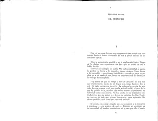 •
/
SEGUNDA PARTE
EL SUPLICIO
1
Hay en las cosas divinas una transparencia tan grande que uno
resbala hacia el fondo iluminado del reír a partir incluso de in-
tenciones opacas.
Vivo la experiencia sensible y no la explicación lógica. Tengo
de lo divino una experiencia tan loca que se reirán de mí si
hablo de ella.
Entro en un callejón sin salida. Ahí toda posibilidad se agota,
lo posible se hurta y lo imposible causa estragos. Estar frente
a lo imposible ~exorbitante, indudable~- cuando ya nada es po-
sible es, a mi modo de ver, hacer una experiencia de lo divino; es
lo análogo de un suplicio.
Hay horas en que se rompe el hilo de Ariadna: no soy más
que enervamiento vacío, no sé lo que soy, tengo hambre, frío y
sed.. En tales momentos recurrir a la voluntad c?recería de sen-
tido. Lo que cuenta es el asco por la actitúd viable, el asco de lo
que he podido decir, escribir, que podría atarme: experimento mi
fidelidad como una sosería. No hav salida en las veleidades con-
tradictorias que me agitan y es lo q~e me satisface de ellas. Dudo:
no veo en mí más que grietas, impotencia, vana agitación. Me
siento podrido, cada cosa que toco está podrida.
Se precisa un coraje singular para no sucumbir a la tentación
y continuar -¿en nombre de qué?-. Empero yo continúo, en
mi oscuridad: el hombre continúa en mí y pasa por ello. Cuando
41
 