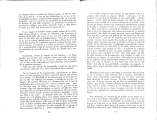r- .
sin forzarse nunca, sin violar las últimas corazas: es hacerse cóm-
plice de la inercia. Lo r~ro es que, hurtándose, n~ ve uno la res-
ponsabilidad asumida: ll1nguna puede. a?:umar mas, es el pecado
inexpiable; una vez entrevista l~ posibilidad. ~e. abandonarla po~
las lentejas de una vida cualqUIera. ~a poslbih.dad es r,nuda, :u
amenaza ni maldice, pero quien, temIendo monr, la deja monr,
es como una nube que decepciona la espera del sol.
Ya no imagino al hombre riendo, riendo incluso de la posibi-
lidad última dando la espalda, sin discursos, para entregarse al
encanto de la vida, sin nunca, ni una sola vez siquiera, escabu-
llirse de ella. Pero que un desfallecimiento, cierto .día, se apode~e
de él, que se rehúse, desfalleciente, a ir hasta el fmal (por la Vla
del desfaecimiento, la posibilidad misma le reclama, le ha~e saber
que le espera), se escabulle y se acabó su inocencia: ~0r,nlenza en
él el inaprehensible juego del pecado, de los remordImIentos, de
la simulación de remordimientos, después del olvido total y pro-
saICO
Finalmente, mírese la historia de los hombres, a la larga,
hombre por hombre, por completo como una huida, en primer
lugar ante la vida, lo que es el pecado; después ante el pecado,
y es la larga noche atravesada por risas estúpidas, con un trasfon-
do de angustia solamente.
Cada uno, para acabar, ha conquistado el derecho a l~ ausen-'-
a la certeza, cada calle es el rostro limitado de esta conqUIsta.
De la firmeza de la desesperación, experimentar su placer
lento, su rigor decisivo, ser duro y más bien garante que víctima
de la muerte. La dificultad, en la desesperación, es estar por en-
tero en ella: sin embargo, las palabras, a medida que escribo, me
faltan... El egoísmo inherente a la desesperación: en él nace l~
indiferencia ante la comunicación. «Nace» al menos, pues.. escn-
bo. Por otra parte, las palabras designan mal lo que vive el ser
humano; digo «la desesperación», es preciso entenderme: heme
aquí deshecho, en el fondo del frío, respirando un olor de muerte,
al mismo tiempo pesado, devoto a mi destino, amándole -como
una fiera a sus crías- no desando nada más. El colmo de la
alegría no es la alegría, pues, en la alegría, siento.~enir el. mo-
mento en que acabará, mientras que, en la deseperaclOn, no s~ento
venir más que la muerte: sólo tengo de ella un deseo angustlado,
pero un deseo y ningún deseo más. La desesperación es sencilla:
es la ausencia de esperanza, de toda engañifa. Es el estado de
las extensiones desiertas y -puedo imaginármelo-- del sol.
46
F
Yo fracaso, escriba lo que escriba, en que debería unir, a la
precisión del sentido, la riqueza infinita -insensata~- de los
posibles.. A esta tarea de Danaida me veo constreñido -¿alegre-
mente?-- quizá, pues no puedo concebir mi vida de ahora en
adelante sino clavada en el punto extremo de lo posible. (Esto
supone en primer término una inteligencia sobrehumana, cuando
he debido, a menudo, recurrir a la inteligencia de otro, más há-
bil... Pero ¿qué hacer?, ¿olvidar? de inmediato, 10 presiento, me
volveré loco; se comprende mal todavía la miseria de un espíritu
desvestido). Sin duda, al punto extremo basta que llegue uno
sólo: aun así, es preciso que guarde un lazo entre él y los otros
-que lo evitan-. Sin esto no sería más que una rareza, pero no
el punto extremo de lo posible. Los ruidos de todas clases, gritos,
charlas, risas, es preciso que todo se pierda en él, que se vacíe de
sentido en su desesperación. Inteligencia, comunicación, miseria
suplicante, sacrificio (el más duro es, sin duda, abrirse a una es-
tuI,idez i"finita: para escapar de ella -el extremo es el punto
por el que el hombre escapa a su cegata estupidez- pero, al mis-
mo tiempo, para hundirse en ella), todo debe darse cita allí.
Lo más extraño es la desesperación, que paraliza el resto y lo
absorbe en sí mismo. ¿Y «mi todo»? «Mi todo» no es más que
un ser ingenuo, hostil a las bromas: cuando está ahí, mi noche se
hace más fria, el desierto en que estoy más vacío, ya no hay
límite: más allá de las posibilidades conocidas, una angustia in-
mensa habita el gris del cielo, como un monje la oscuridad de una
tumba.
Mi esfuerzo será vano si no fuerza la convicción. Pero ¡se rom-
pe en mí mismo a cada momento! De el extremo, desciendo al
estado más embrutecido, admitiendo que en raros momentos
haya alcanzado el punto extremo En tales condiciones, ¿cómo
creer que el punto extremo sea un día una posibilidad para el
hombre, que un día el hombre (aunque sea en un número ínfimo)
tenga acceso al punto extremo? Y, sin embargo, sin tal extremo,
la vida no es más que un largo trampear, una serie de derrotas
sin combate seguidas de una desb'll1dada impotente es la deca-
dencia. '
Por definición, el extremo de lo posible es ese punto en el
que, pese a la posición, ininteligible para él, que tiene en el ser,
un hombre, tras haberse desprendido de espejismos y terrores,
avanza tan lejos que no se puede concebir una posibilidad de ir
m,ís lejos Inútil es decir hasta qué punto es vano (pese a que la
filosofía se encierre en este callejón sin salida) imaginar un juego
47
 