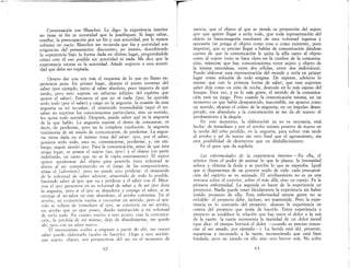 Conversación con Blanchot. Le digo: la experiencia interior
no tiene ni fin ni autoridad que la justifiquen. Si hago saltar,
estallar, la preocupación por un fin y una autoridad, por lo menos
subsiste un vacío. Blanchot me recuerda que fin y autoridad son
exigencias del pensamiento discursivo; yo insisto, describiendo
la experiencia bajo la forma dada en último lugar, preguntándole
cómo cree él eso posible sin autoridad ni nada. Me dice que la
experiencia misma es la autoridad. Añade respecto a esta autori-
dad que debe ser expiada.
Quiero dar una vez más el esquema de lo que yo llamo ex-
periencia pura. En primer lugar, alcanzo el punto extremo del
saber (por ejemplo, imito al saber absoluto, poco importa de qué
modo, pero esto supone un esfuerzo infinito del espíritu que
quiere el saber). Entonces sé que no sé nada. Ipse, he querido
serlo todo (por el saber) y caigo en la angustia: la ocasión de esta
angustia es mi no-saber, el sinsentido irremediable (aquí el no-
saber no suprime los conocimientos particulares, sino su sentido,
les quita todo sentido). Después, puedo saber qué es la angustia
de la que hablo. La angustia supone el deseo qe comunicar, es
decir, de perderme, pero no la completa resolución: la angustia
testimonia de mi miedo de comunicarme, de perderme. La angus-
tia viene dada en el mismo tema del saber: ip'ie, por el saber,
quisiera serlo todo, esto es, comunicarme, perderme, y, sin em-
bargo, seguir siendo ipse. Para la comunicación, antes de que ésta
tenga lugar, se ponen el sujeto (yo, ip,e) y el objeto (en parte
indefinido, en tanto que no se le capta enteramente). El sujeto
quiere apoderarse del objeto para poseerlo (esta voluntad se
aferra al ser comprometido en el juego de las composiciones,
véase el Laberinto), pero no puede sino perderse: el sinsentido
de la voluntad de saber adviene, sinsentido de todo lo posible,
haciendo saber al ip,c que va a perderse y el saber con él. Mien-
tras el ip'ie persevera en su voluntad de saber y de ser ip,c dura
la angustia, pero si el ip,e se abandona y consigo el saber, si se
entrega al no-saber en este abandono, el arrobo comienza. En el
arrobo, mi existencia vuelve a encontrar Lln sentido, pero el sen-
tido se refiere de i:Jmediato al ip'ic, se convierte en mi arrobo,
un arrobo que yo ipse poseo, dando satisfacción a mi voluntad
de serIo todo. En cuanto vuelvo a este punto, cesa la comunica-
ción, la pérdida de mí mismo, dejo de abandonarme, me quedo
ahí, peto con un saber nuevo.
El movimiento vuelve a empezar a partir de ahí; ese nuevo
saber puedo elaborarlo (acabo de hacerlo). Llego a esta noción:
que sujeto, objeto, son perspectivas del ser en el momento de
62
inercia, que el objeto al que se tiende es proyecclOn del sujeto
ip'ic que quiere llegar a serlo todo, que toda representación del
objeto es fantasmagoría resultante de esta voluntad ingenua y
necesaria (se ponga el objeto corno cosa o como existente, poco
importa), que es preciso llegar a hablar de comunicación dándose
cuenta de que la comunicación le quita la silla tanto al objeto
como al sujeto (esto se hace claro en la cumbre de la comunica-
ción, mientras que hay comunicaciones entre sujeto y objeto de
la misma naturaleza, entre dos células, entre dos individuos).
Puedo elaborar esta representación del mllildo y verla en primer
lugar como solución de todo enigma. De repente, advierto lo
mismo que con la primera forma de saber, que este supremo
saber deja como un niño de noche, desnudo en lo más espeso del
bosque. Esta vez, y es lo más grave, el sentido de la comunica-
ción está en juego. Pero cuando la comunicación misma, en un
momento en que había desaparecido, inaccesible, me aparece como
un sentido, alcanzo el colmo de la angustia; en un impulso deses-
perado, me abandono y la comunicación se me da de nuevo: el
arrobamiento y la alegría.
En este momento, la elaboración ya no es necesaria, está
hecha: de inmediato y por el arrobo mismo penetro de nuevo en
la noche del niño perdido, en la angustia, para volver más tarde
al arrobo y así de nuevo sin otro final que el agotamiento, sin
otra posibilidad de detenerme que un desfallecimiento.
Es el goce que da suplicio.
La, enfermedades de la expcriencia interior..--En ella, el
místico tiene el poder de animar lo que le plazca; la intensidad
sofoca y elimina la duda y se percibe lo que se esperaba. Igual
que si disponemos de un potente soplo de vida: cada presuposi-
ción del espíritu se ve animada. El arrobamiento no es ya una
ventana sobre el exterior, sobre el más allá, sino un espejo. Es la
primera enfermedad. La segunda es hacer de la experiencia un
proyector. Nadie puede tener lúcidamente la experiencia sin haber
tenido proyecto de ella. Esta enfermedad menos grave no es
evitable: el proyecto debe, incluso, ser mantenido. Pero la expe-
riencia es lo contrario del proyecto: alcanzo la experiencia en
contra del proyecto que tenía de hacerlo.. Entre experiencia y
proyecto se establece la relación que hay entre el dolor y la voz
de la razón: la razón representa la inanidad de un dolor moral
(que dice: el tiempo borrará el dolor --cuando es preciso renun-
ciar al ser amado, por ejemplo----). La herida está ahí, presente,
espantosa y recusando a la razón, reconociendo que está bien
fundada, pero no viendo en ello sino otro horror más. No sufro
63
 